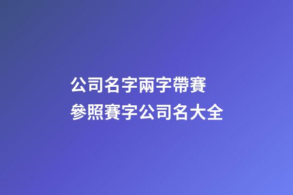 公司名字兩字帶賽 參照賽字公司名大全-第1張-公司起名-玄機派